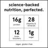 Complete meal shake nutrition: 16g protein, 28 vitamins & minerals, 12 brain boosters, 1 g sugar.